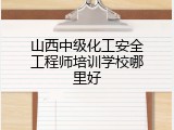 山西中级化工安全工程师培训学校哪里好