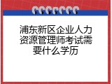 浦东新区企业人力资源管理师考试需要什么学历