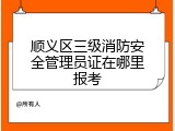 顺义区三级消防安全管理员证在哪里报考
