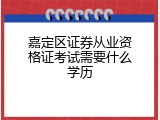 嘉定区证券从业资格证考试需要什么学历