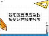 朝阳区五级应急救援员证在哪里报考
