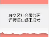 顺义区社会服务环评师证在哪里报考