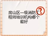 房山区一级消防工程师培训机构哪个最好