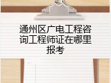 通州区广电工程咨询工程师证在哪里报考