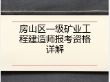 房山区一级矿业工程建造师报考资格详解