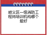 顺义区一级消防工程师培训机构哪个最好