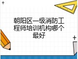 朝阳区一级消防工程师培训机构哪个最好