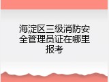 海淀区三级消防安全管理员证在哪里报考