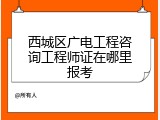 西城区广电工程咨询工程师证在哪里报考