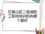 石景山区二级消防工程师培训机构哪个最好