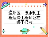 通州区一级水利工程造价工程师证在哪里报考