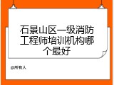石景山区一级消防工程师培训机构哪个最好