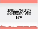 通州区三级消防安全管理员证在哪里报考