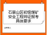 石景山区初级煤矿安全工程师证报考具体要求