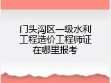 门头沟区一级水利工程造价工程师证在哪里报考