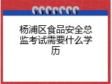 杨浦区食品安全总监考试需要什么学历