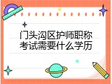 门头沟区护师职称考试需要什么学历