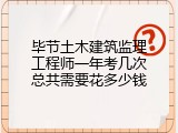 毕节土木建筑监理工程师一年考几次总共需要花多少钱