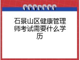 石景山区健康管理师考试需要什么学历