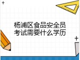 杨浦区食品安全员考试需要什么学历