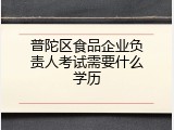普陀区食品企业负责人考试需要什么学历