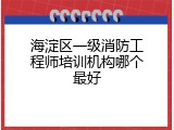 海淀区一级消防工程师培训机构哪个最好