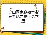 金山区家庭教育指导考试需要什么学历