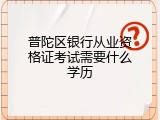 普陀区银行从业资格证考试需要什么学历