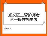 顺义区主管护师考试一般在哪里考