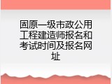 固原一级市政公用工程建造师报名和考试时间及报名网址