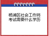 杨浦区社会工作师考试需要什么学历