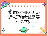 杨浦区企业人力资源管理师考试需要什么学历