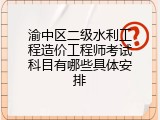 渝中区二级水利工程造价工程师考试科目有哪些具体安排