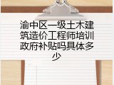 渝中区一级土木建筑造价工程师培训政府补贴吗具体多少