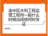 渝中区水利工程监理工程师一般什么时候出成绩何时发证