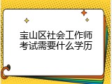 宝山区社会工作师考试需要什么学历