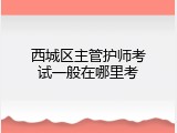 西城区主管护师考试一般在哪里考