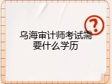 乌海审计师考试需要什么学历