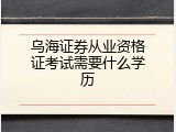 乌海证券从业资格证考试需要什么学历