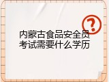 内蒙古食品安全员考试需要什么学历