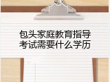 包头家庭教育指导考试需要什么学历