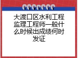 大渡口区水利工程监理工程师一般什么时候出成绩何时发证