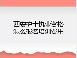 西安护士执业资格怎么报名培训费用