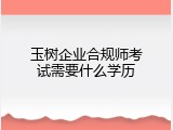 玉树企业合规师考试需要什么学历
