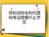 呼和浩特专利代理师考试需要什么学历