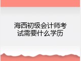 海西初级会计师考试需要什么学历