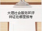 大理社会服务环评师证在哪里报考
