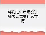 呼和浩特中级会计师考试需要什么学历