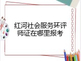 红河社会服务环评师证在哪里报考