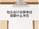 包头会计实操考试需要什么学历